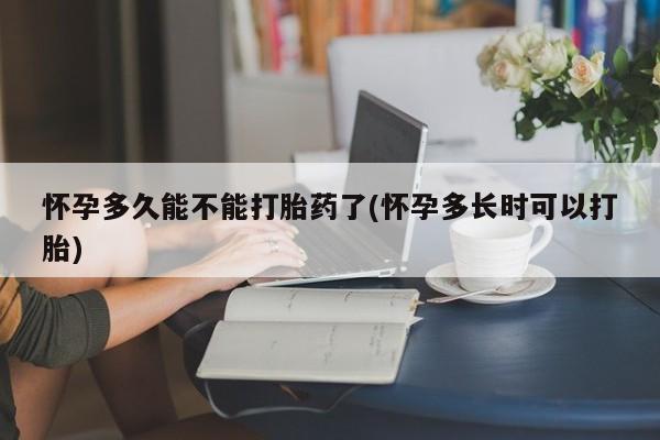 米非米索网上药店官网怀孕多久能不能打胎药了(怀孕多长时可以打胎)