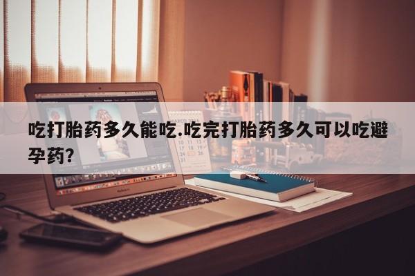 米非米索网上药店官网吃打胎药多久能吃.吃完打胎药多久可以吃避孕药？