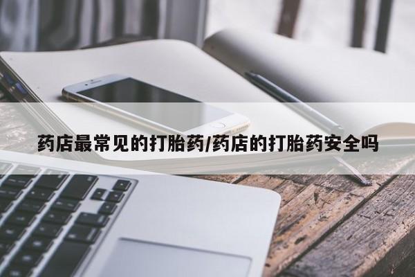米非米索网上药店官网药店最常见的打胎药/药店的打胎药安全吗