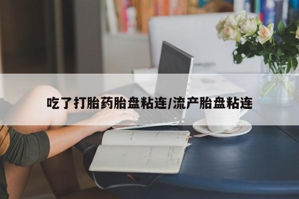 米非米索网上药店官网吃了打胎药胎盘粘连/流产胎盘粘连