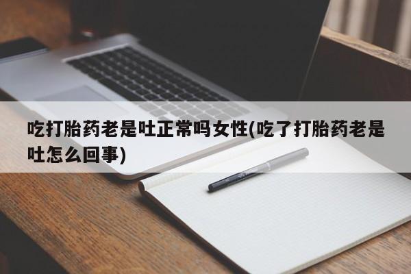 米非米索网上药店官网吃打胎药老是吐正常吗女性(吃了打胎药老是吐怎么回事)