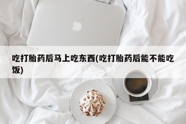 米非米索网上药店官网吃打胎药后马上吃东西(吃打胎药后能不能吃饭)