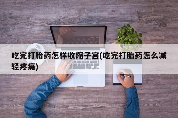 米非米索网上药店官网吃完打胎药怎样收缩子宫(吃完打胎药怎么减轻疼痛)
