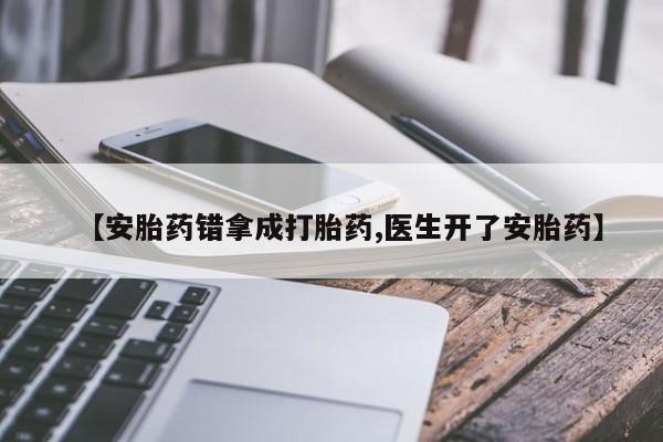 米非米索网上药店官网【安胎药错拿成打胎药,医生开了安胎药】