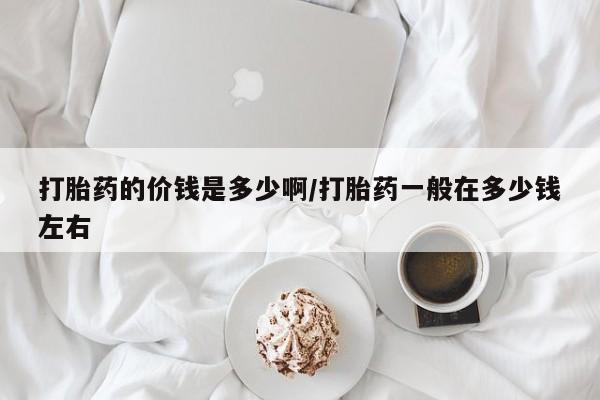 米非米索网上药店官网打胎药的价钱是多少啊/打胎药一般在多少钱左右