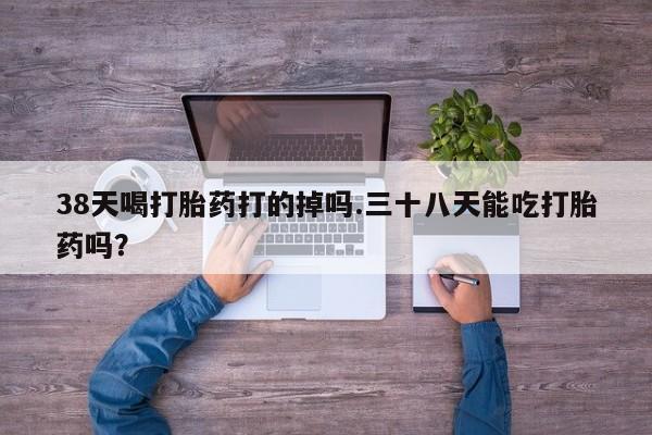 米非米索网上药店官网38天喝打胎药打的掉吗.三十八天能吃打胎药吗？