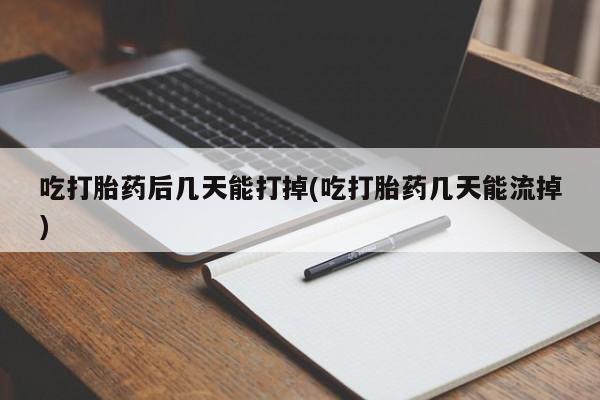 米非米索网上药店官网吃打胎药后几天能打掉(吃打胎药几天能流掉)