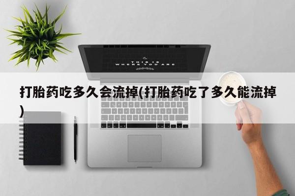 米非米索网上药店官网打胎药吃多久会流掉(打胎药吃了多久能流掉)