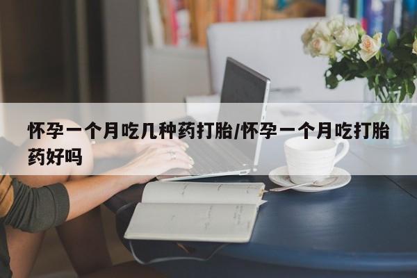 米非米索网上药店官网怀孕一个月吃几种药打胎/怀孕一个月吃打胎药好吗