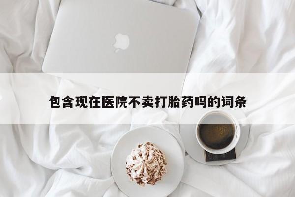 米非米索网上药店官网包含现在医院不卖打胎药吗的词条