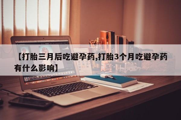 米非米索网上药店官网【打胎三月后吃避孕药,打胎3个月吃避孕药有什么影响】