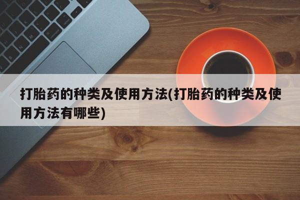 米非米索网上药店官网打胎药的种类及使用方法(打胎药的种类及使用方法有哪些)