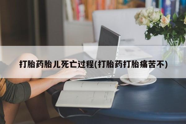 米非米索网上药店官网打胎药胎儿死亡过程(打胎药打胎痛苦不)
