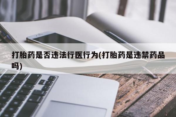 米非米索网上药店官网打胎药是否违法行医行为(打胎药是违禁药品吗)