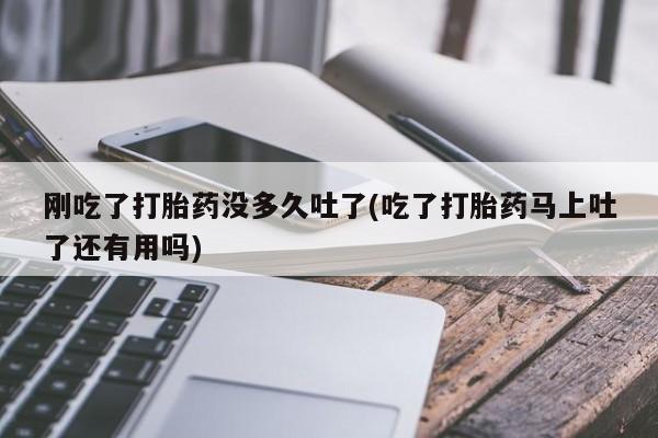 米非米索网上药店官网刚吃了打胎药没多久吐了(吃了打胎药马上吐了还有用吗)