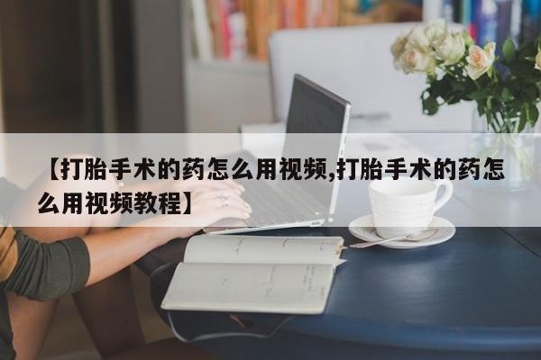 米非米索网上药店官网【打胎手术的药怎么用视频,打胎手术的药怎么用视频教程】