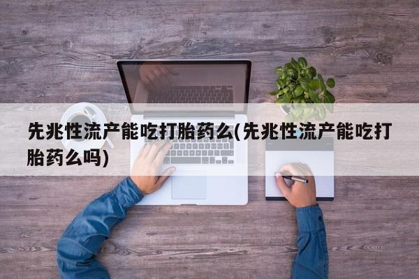米非米索网上药店官网先兆性流产能吃打胎药么(先兆性流产能吃打胎药么吗)