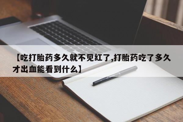 米非米索网上药店官网【吃打胎药多久就不见红了,打胎药吃了多久才出血能看到什么】