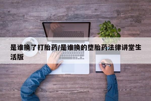 米非米索网上药店官网是谁换了打胎药/是谁换的堕胎药法律讲堂生活版