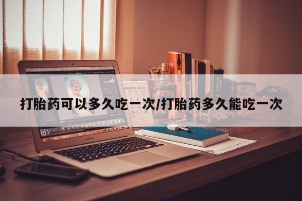 米非米索网上药店官网打胎药可以多久吃一次/打胎药多久能吃一次