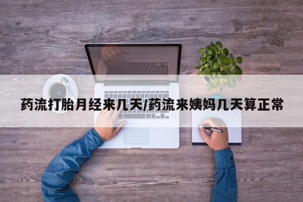 米非米索网上药店官网药流打胎月经来几天/药流来姨妈几天算正常