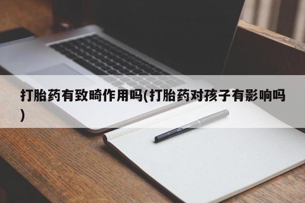 米非米索网上药店官网打胎药有致畸作用吗(打胎药对孩子有影响吗)