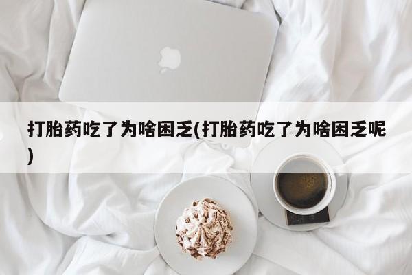 米非米索网上药店官网打胎药吃了为啥困乏(打胎药吃了为啥困乏呢)