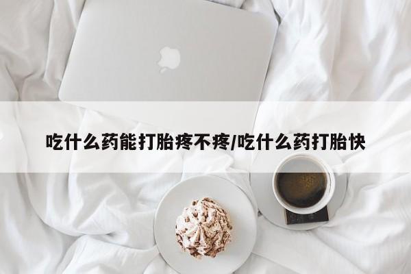 米非米索网上药店官网吃什么药能打胎疼不疼/吃什么药打胎快