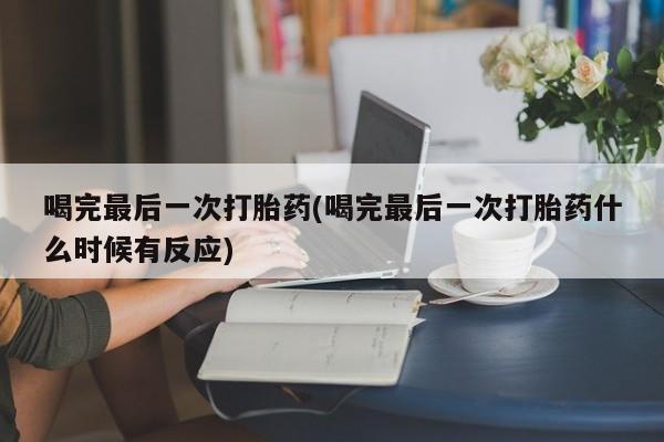 米非米索网上药店官网喝完最后一次打胎药(喝完最后一次打胎药什么时候有反应)