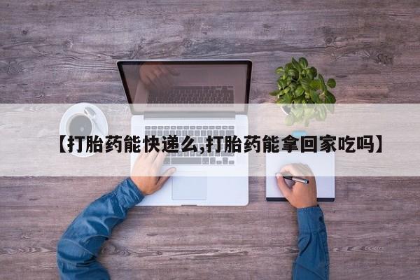 米非米索网上药店官网【打胎药能快递么,打胎药能拿回家吃吗】