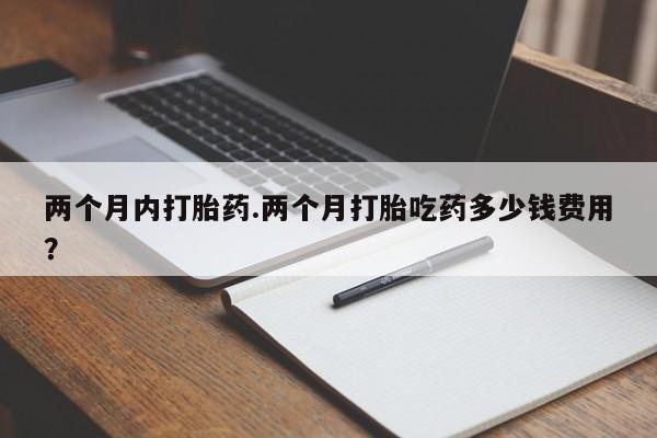 米非米索网上药店官网两个月内打胎药.两个月打胎吃药多少钱费用？