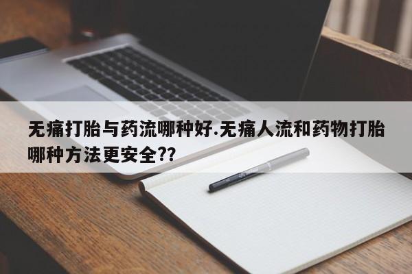 米非米索网上药店官网无痛打胎与药流哪种好.无痛人流和药物打胎哪种方法更安全?？