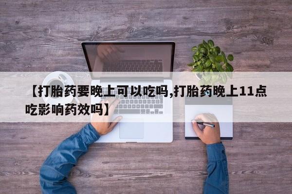 米非米索网上药店官网【打胎药要晚上可以吃吗,打胎药晚上11点吃影响药效吗】