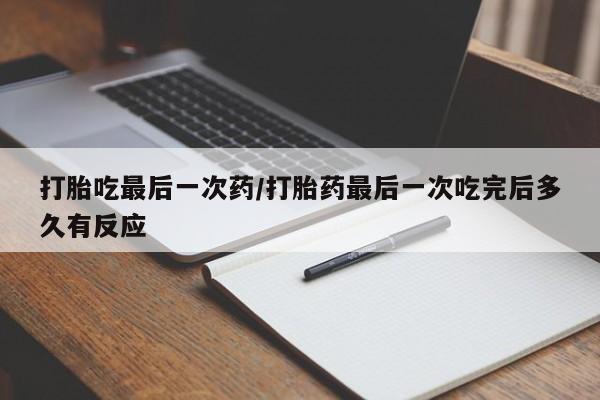 米非米索网上药店官网打胎吃最后一次药/打胎药最后一次吃完后多久有反应