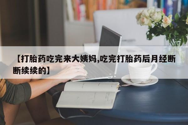 米非米索网上药店官网【打胎药吃完来大姨妈,吃完打胎药后月经断断续续的】