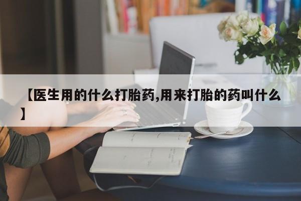 米非米索网上药店官网【医生用的什么打胎药,用来打胎的药叫什么】