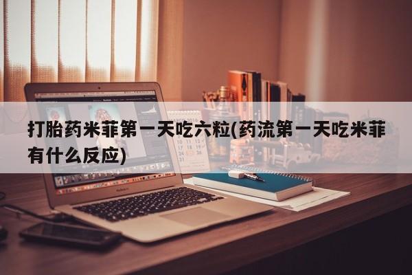 米非米索网上药店官网打胎药米菲第一天吃六粒(药流第一天吃米菲有什么反应)