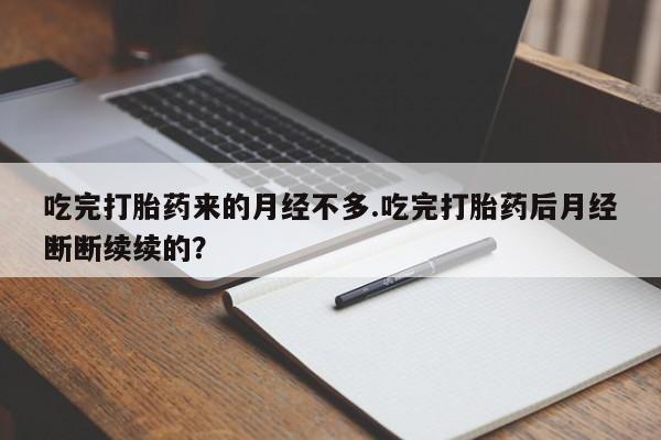 米非米索网上药店官网吃完打胎药来的月经不多.吃完打胎药后月经断断续续的?