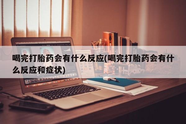 米非米索网上药店官网喝完打胎药会有什么反应(喝完打胎药会有什么反应和症状)