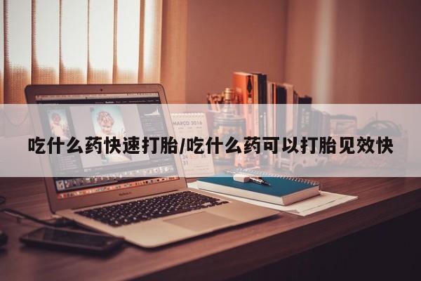 米非米索网上药店官网吃什么药快速打胎/吃什么药可以打胎见效快