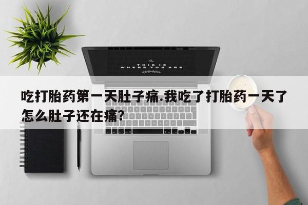 米非米索网上药店官网吃打胎药第一天肚子痛.我吃了打胎药一天了怎么肚子还在痛？
